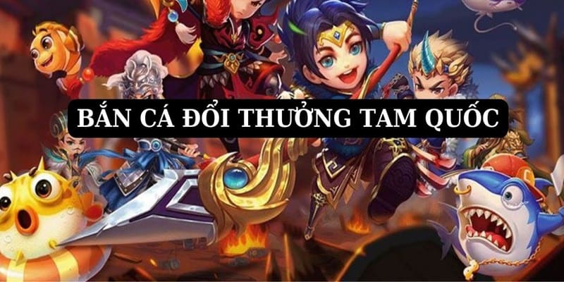 Lý do nên chọn tựa game săn cá Tam Quốc