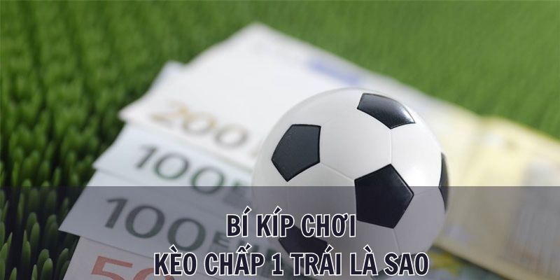 Bí quyết chơi kèo chấp 1 trái là sao để thắng lớn cho mọi cược thủ