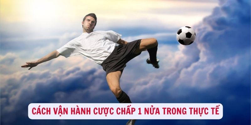 Cách vận hành cược chấp 1 nửa trong thực tế ra sao?