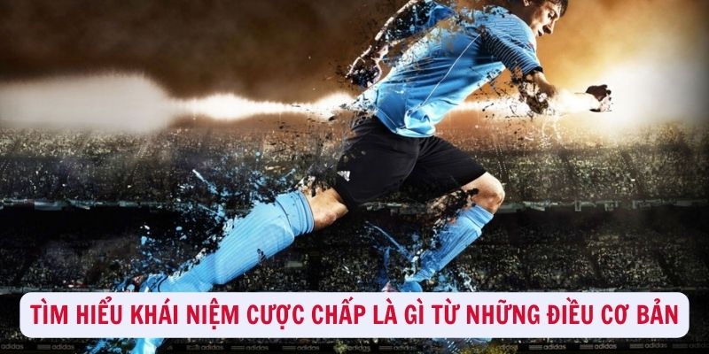 Tìm hiểu khái niệm cược chấp là gì từ những điều cơ bản