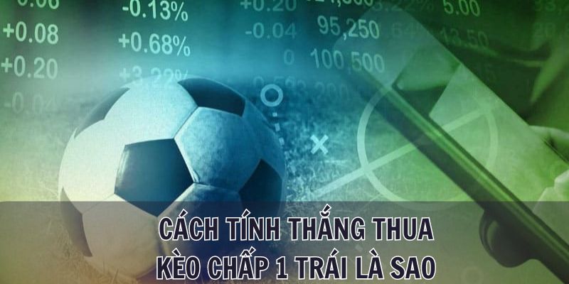 Hướng dẫn cách tính thắng thua kèo chấp 1 trái là sao cho tân thủ