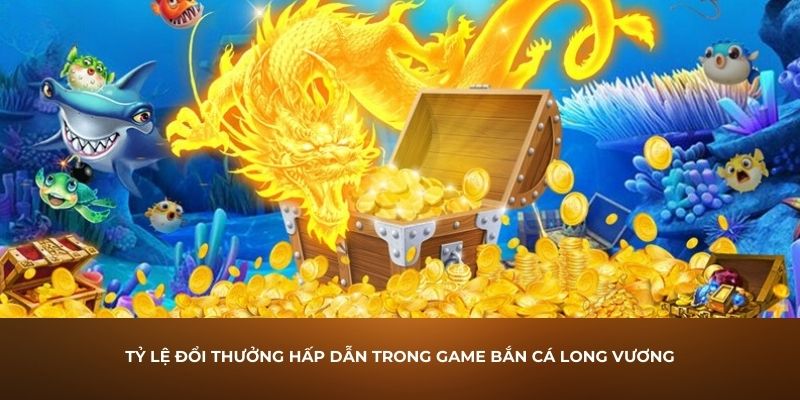 Tỷ lệ đổi thưởng hấp dẫn trong game bắn cá Long Vương